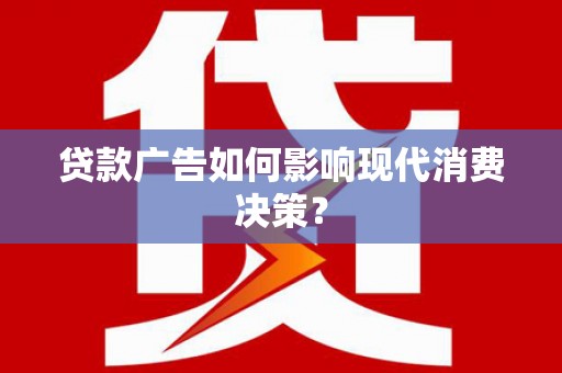 隆化贷款广告如何影响现代消费决策？