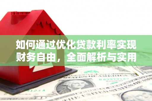 隆化如何通过优化贷款利率实现财务自由，全面解析与实用策略