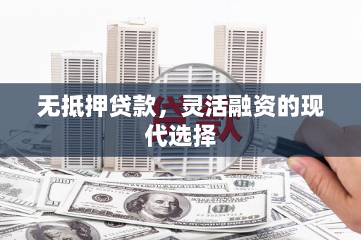 隆化无抵押贷款，灵活融资的现代选择