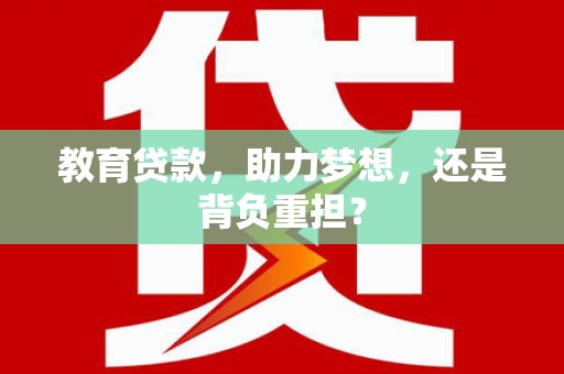 隆化教育贷款，助力梦想，还是背负重担？