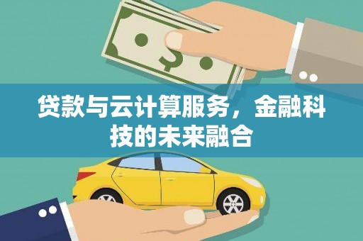 隆化贷款与云计算服务，金融科技的未来融合