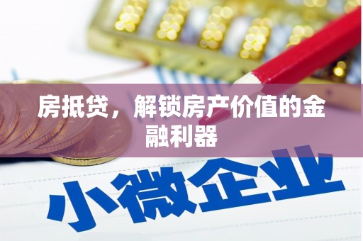 隆化房抵贷，解锁房产价值的金融利器