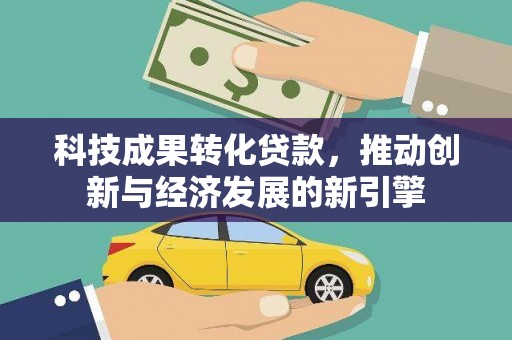 隆化科技成果转化贷款，推动创新与经济发展的新引擎