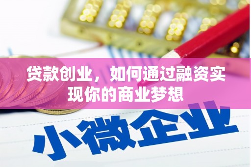 隆化贷款创业，如何通过融资实现你的商业梦想