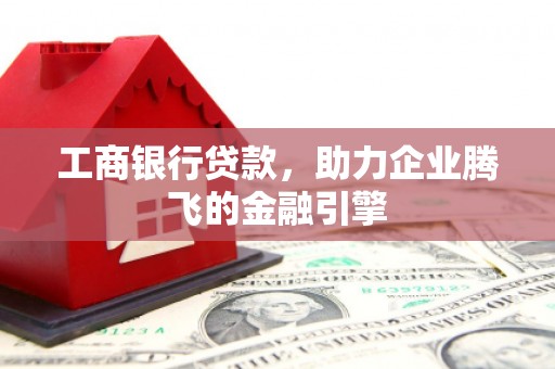隆化工商银行贷款，助力企业腾飞的金融引擎