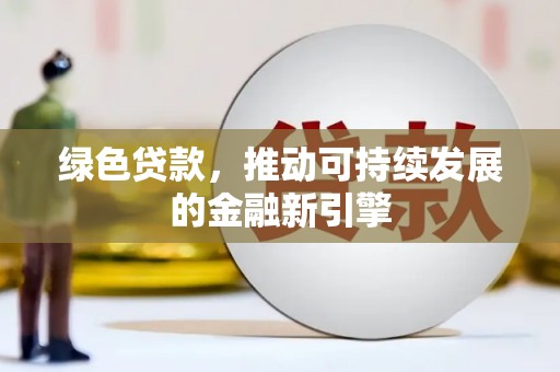 隆化绿色贷款，推动可持续发展的金融新引擎