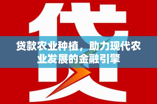 隆化贷款农业种植，助力现代农业发展的金融引擎