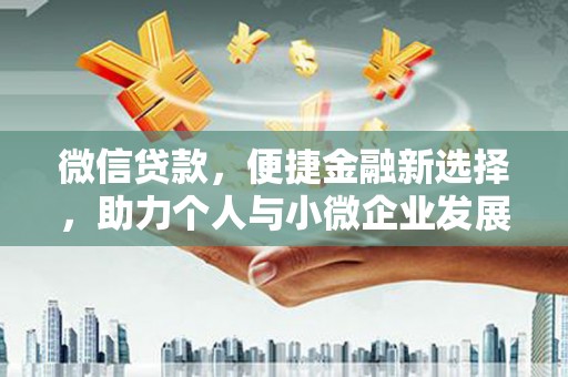 隆化微信贷款，便捷金融新选择，助力个人与小微企业发展