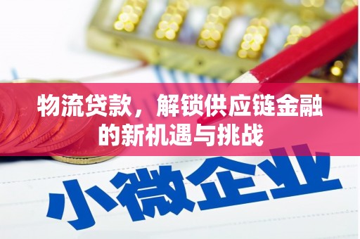 隆化物流贷款，解锁供应链金融的新机遇与挑战