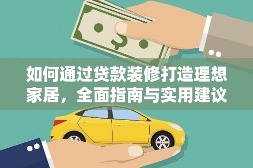 隆化如何通过贷款装修打造理想家居，全面指南与实用建议