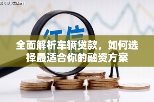 隆化全面解析车辆贷款，如何选择最适合你的融资方案