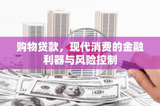 隆化购物贷款，现代消费的金融利器与风险控制