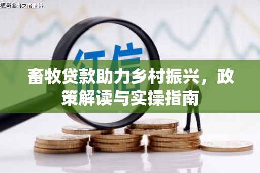 隆化畜牧贷款助力乡村振兴，政策解读与实操指南