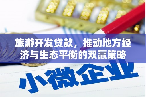 隆化旅游开发贷款，推动地方经济与生态平衡的双赢策略