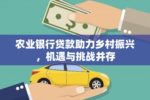 隆化农业银行贷款助力乡村振兴，机遇与挑战并存