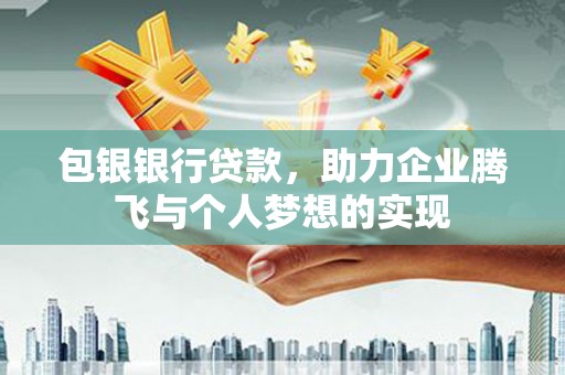 隆化包银银行贷款，助力企业腾飞与个人梦想的实现