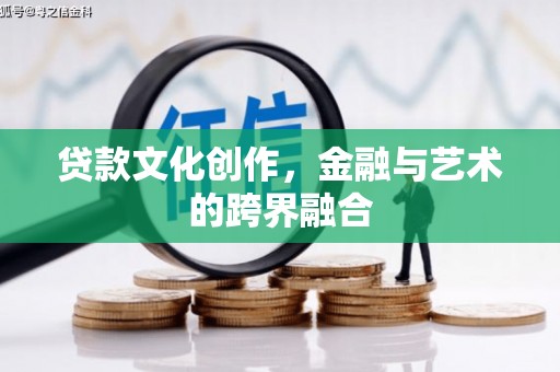 隆化贷款文化创作，金融与艺术的跨界融合