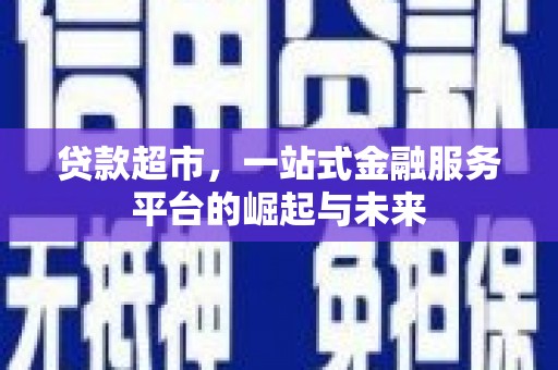 隆化贷款超市，一站式金融服务平台的崛起与未来