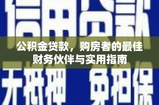 隆化公积金贷款，购房者的最佳财务伙伴与实用指南