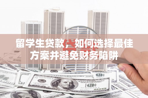 隆化留学生贷款，如何选择最佳方案并避免财务陷阱
