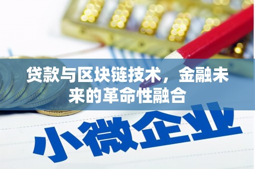 隆化贷款与区块链技术，金融未来的革命性融合