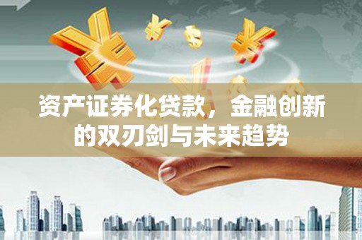 隆化资产证券化贷款，金融创新的双刃剑与未来趋势