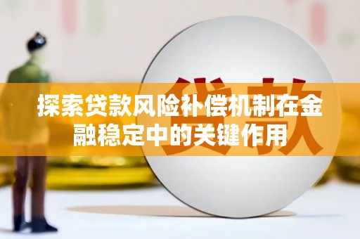 隆化探索贷款风险补偿机制在金融稳定中的关键作用