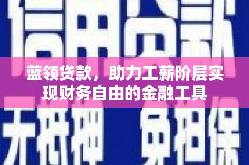 隆化蓝领贷款，助力工薪阶层实现财务自由的金融工具