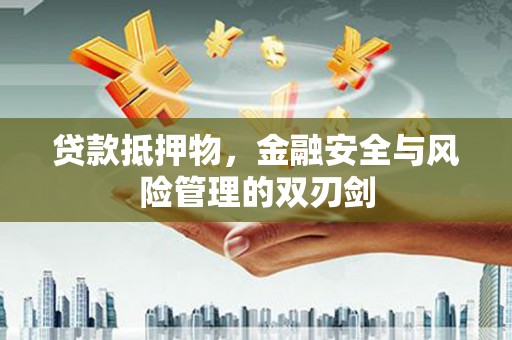 隆化贷款抵押物，金融安全与风险管理的双刃剑