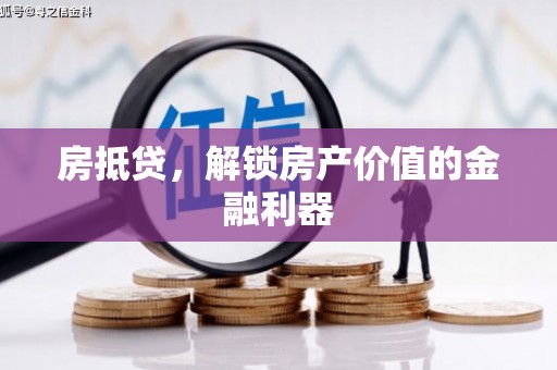 隆化房抵贷，解锁房产价值的金融利器