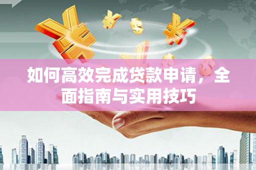 隆化如何高效完成贷款申请，全面指南与实用技巧