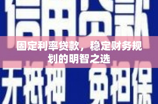隆化固定利率贷款，稳定财务规划的明智之选